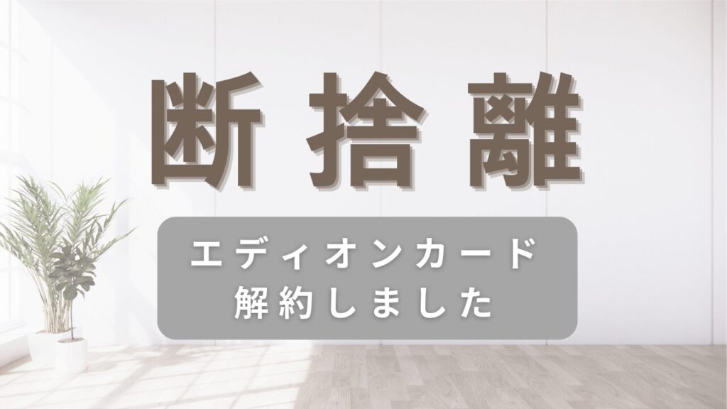 断捨離　エディオンカード解約しました、と言うアイキャッチ画像