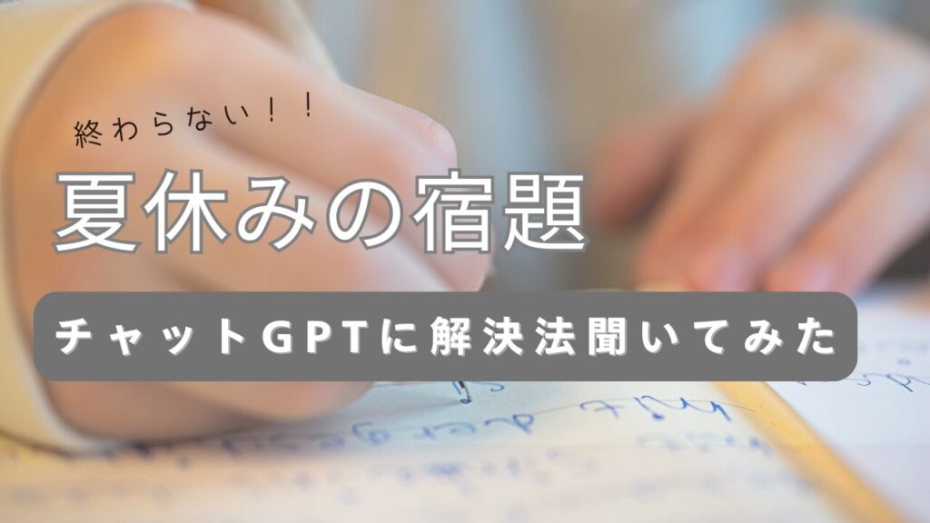 終わらない夏休みの宿題、チャットGPTに解決法聞いてみたと言うアイキャッチ画像