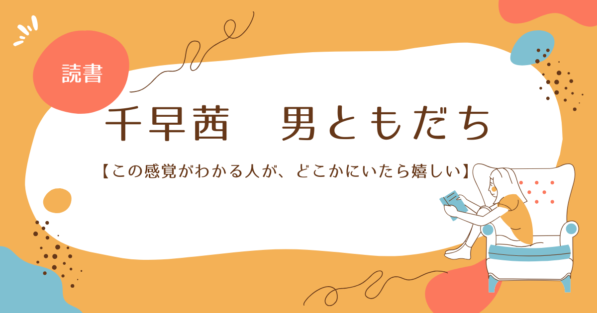 千早茜　男ともだち【この感覚がわかる人が、どこかにいたら嬉しい】というアイキャッチ画像